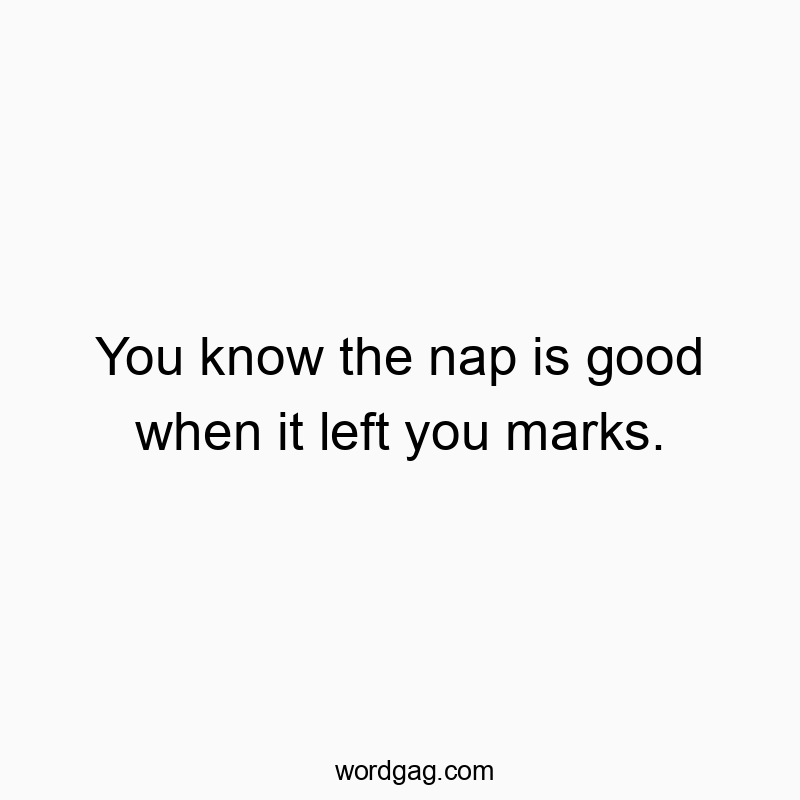 You know the nap is good when it left you marks.