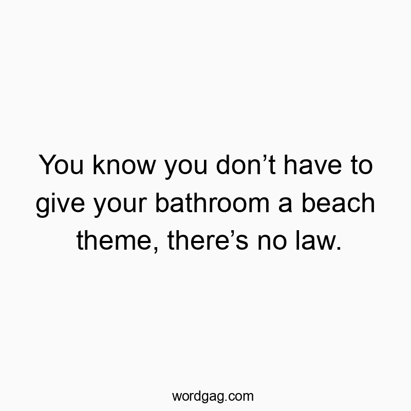 You know you don’t have to give your bathroom a beach theme, there’s no law.