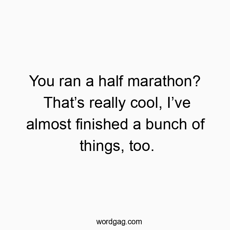 70 Funny cool quotes - You ran a half marathon? Thatโs really cool, Iโve almost finished a bunch of things, too.