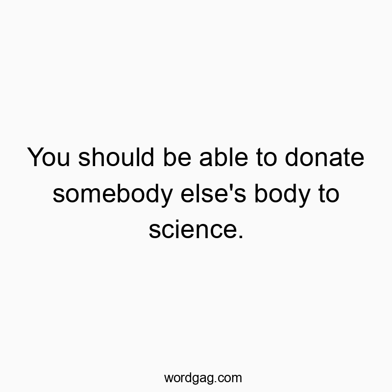 Playful quote about donating someone else's body to science, humorously challenging norms.