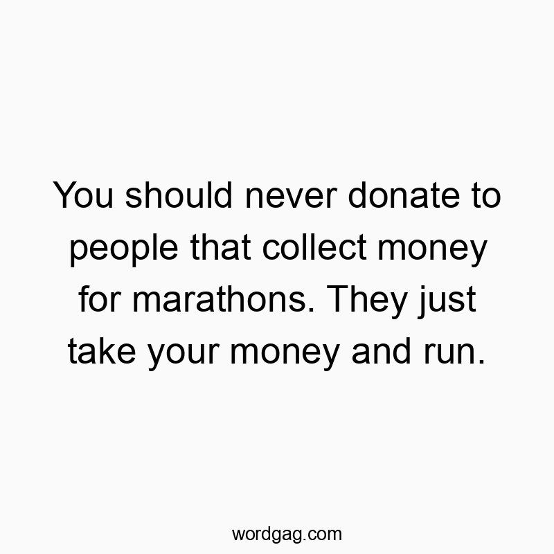 You should never donate to people that collect money for marathons. They just take your money and run.