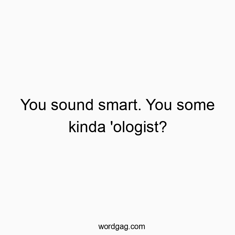 298 Funny conversation quotes - You sound smart. You some kinda ‘ologist?