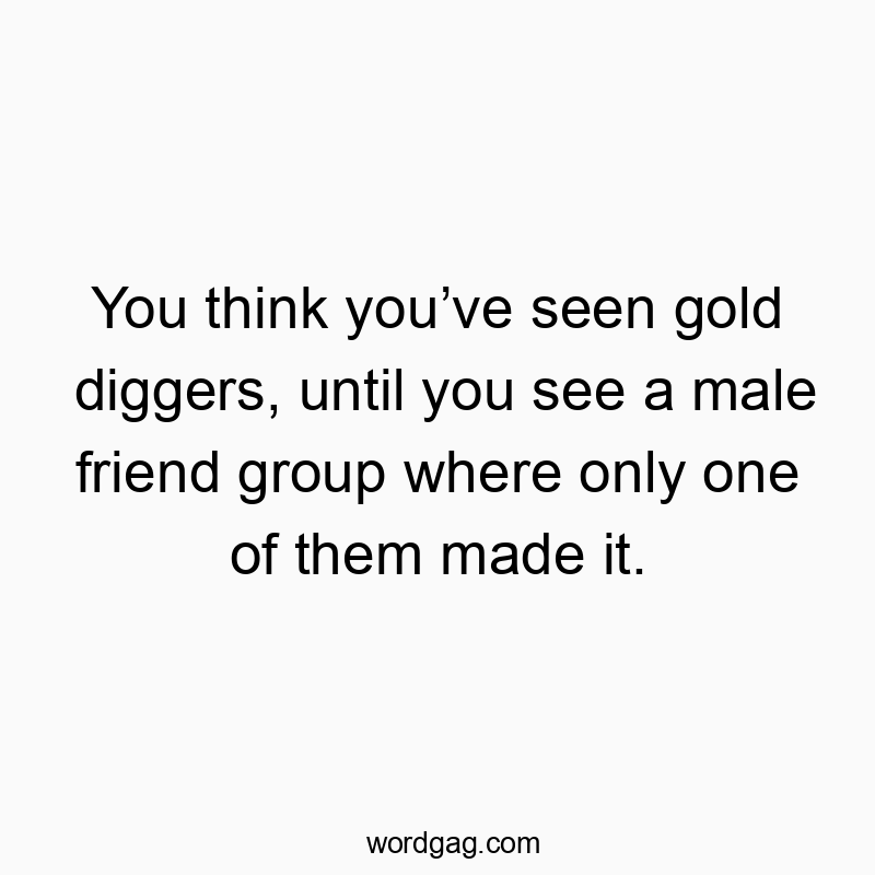 You think you’ve seen gold diggers, until you see a male friend group where only one of them made it.