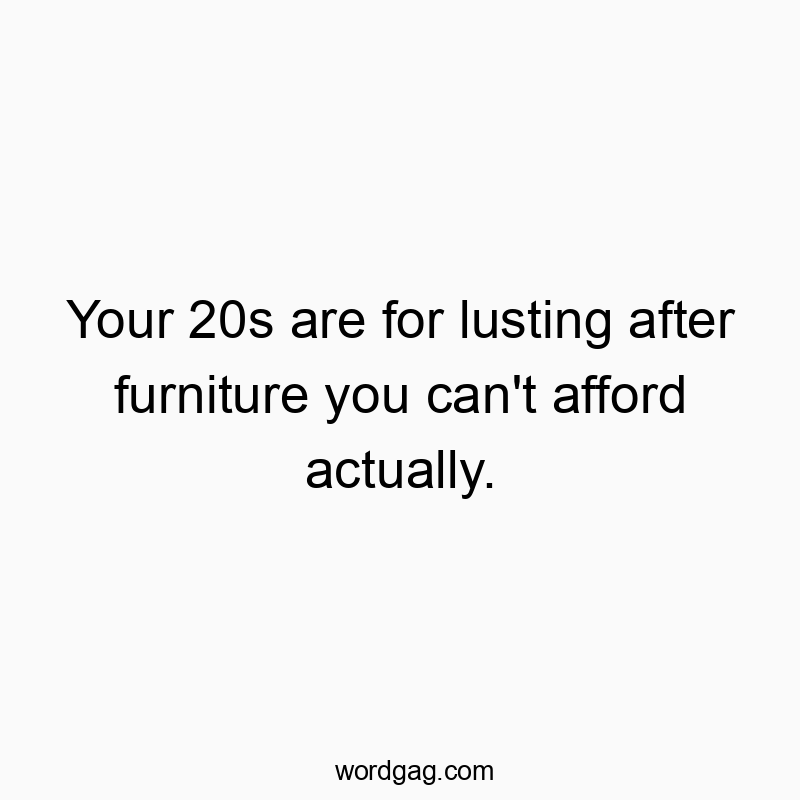 Your 20s are for lusting after furniture you can’t af…
