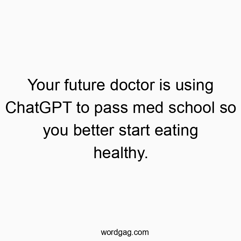 Your future doctor is using ChatGPT to pass med school so you better start eating healthy.