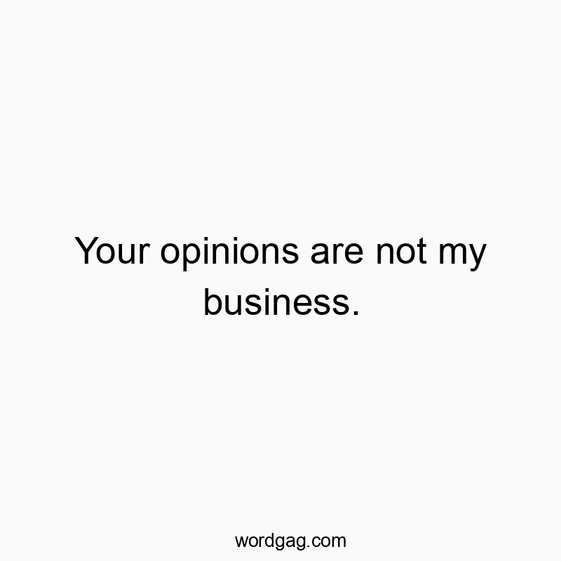 Your opinions are not my business.