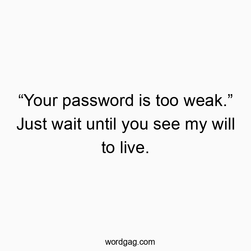 “Your password is too weak.” Just wait until you see my wil…