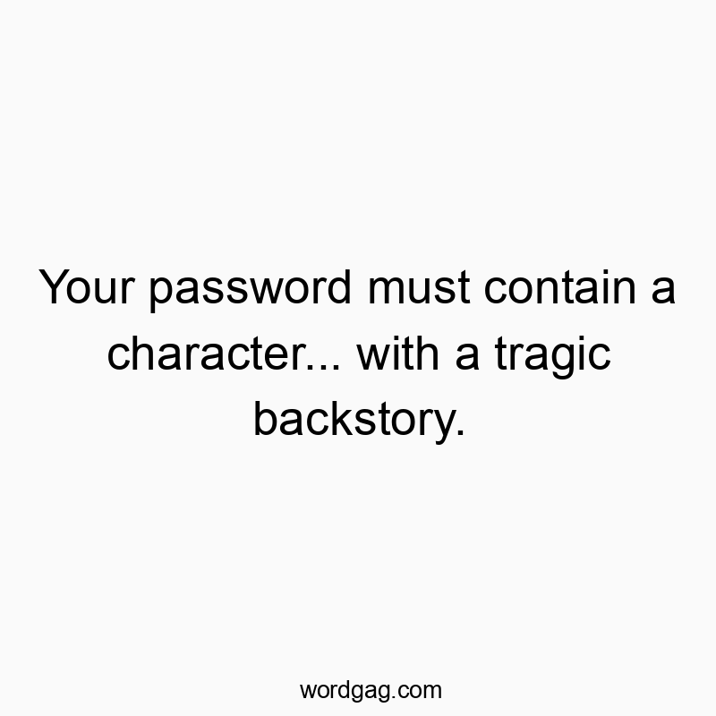 Your password must contain a character… with a tragic backstory.