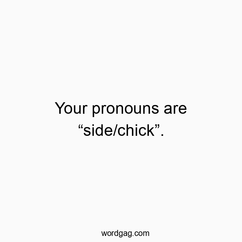 Your pronouns are โside/chickโ.