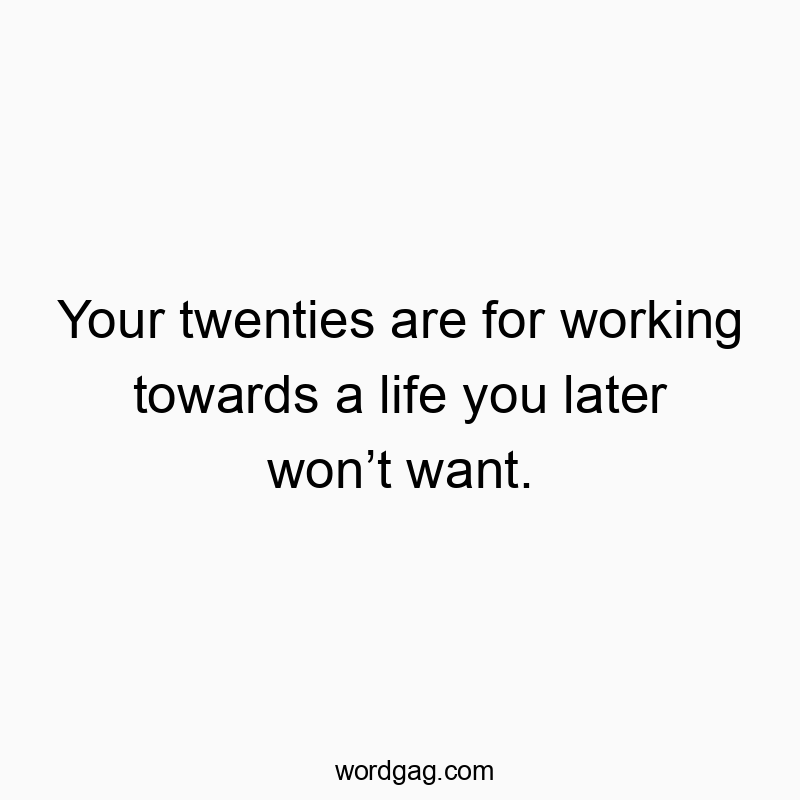 Your twenties are for working towards a life you later won’t want.