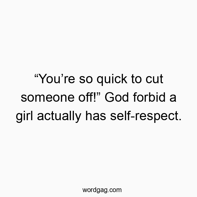 Funny God quotes - “You’re so quick to cut someone off!” God forbid a girl actually has self-respect.