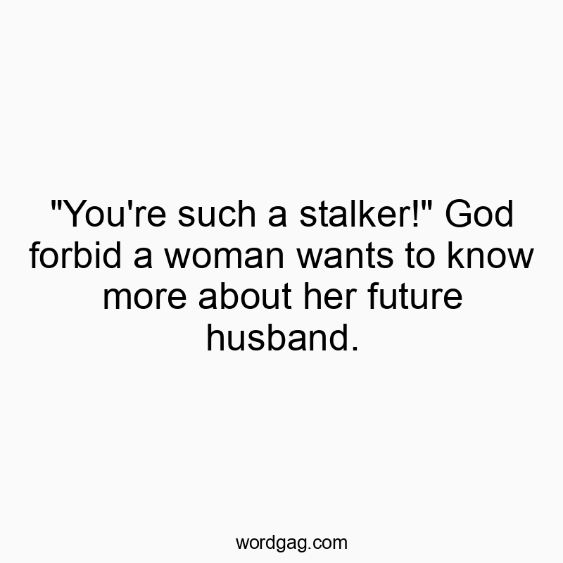 Funny God quotes - “You’re such a stalker!” God forbid a woman wants to know more about her future husband.