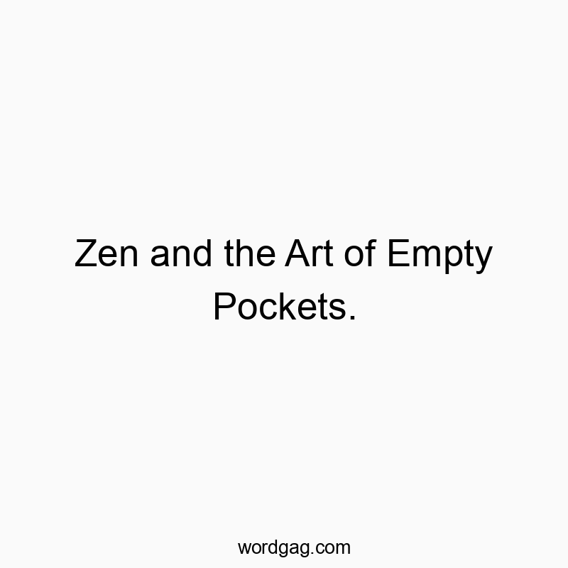 Zen and the Art of Empty Pockets.