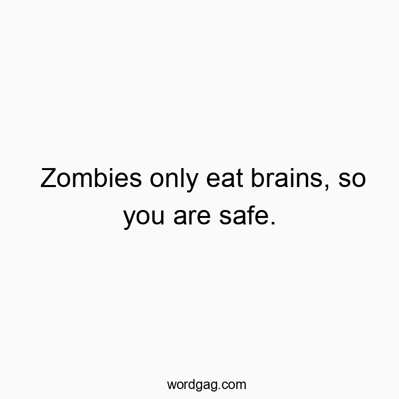 Zombies only eat brains, so you are safe.