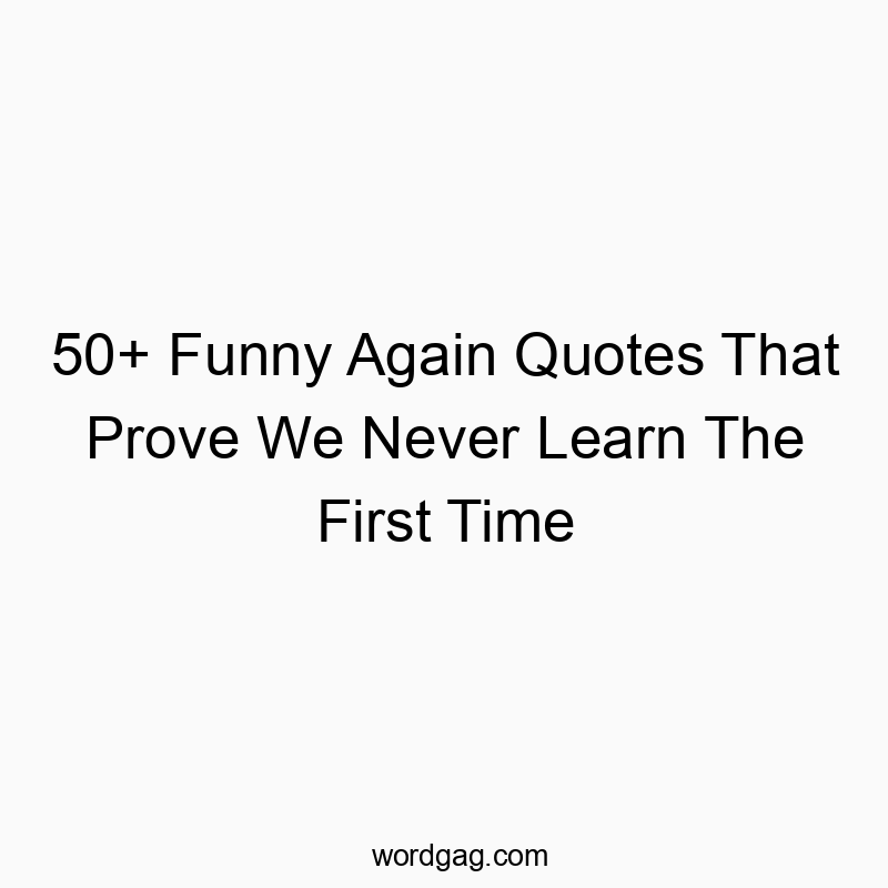 50+ Funny Again Quotes That Prove We Never Learn The First Time