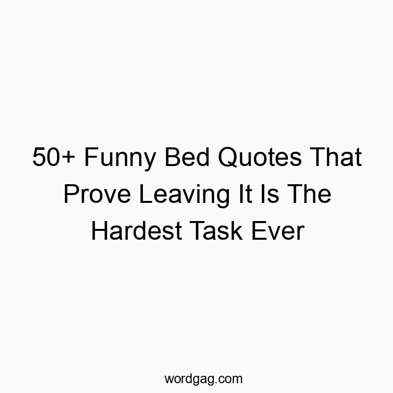 50+ Funny Bed Quotes That Prove Leaving It Is The Hardest Task Ever