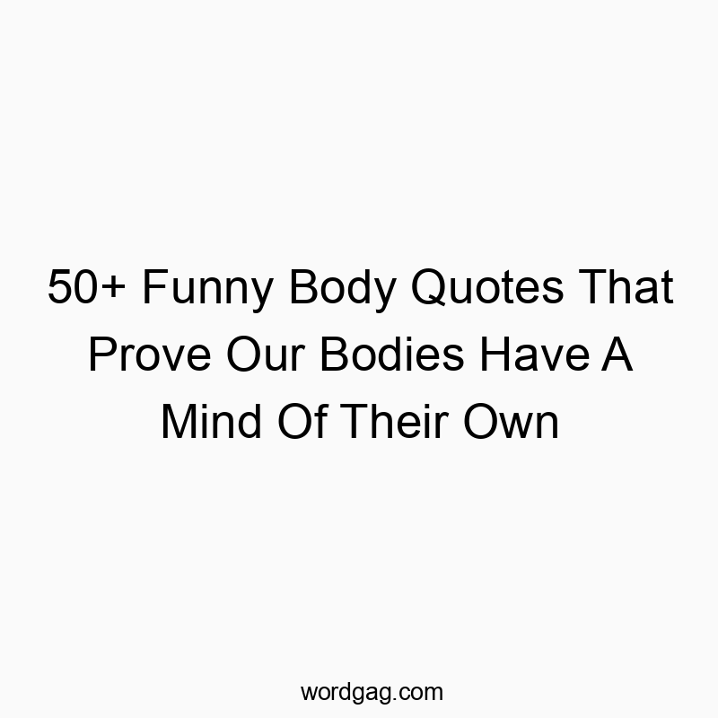 50+ Funny Body Quotes That Prove Our Bodies Have A Mind Of Their Own