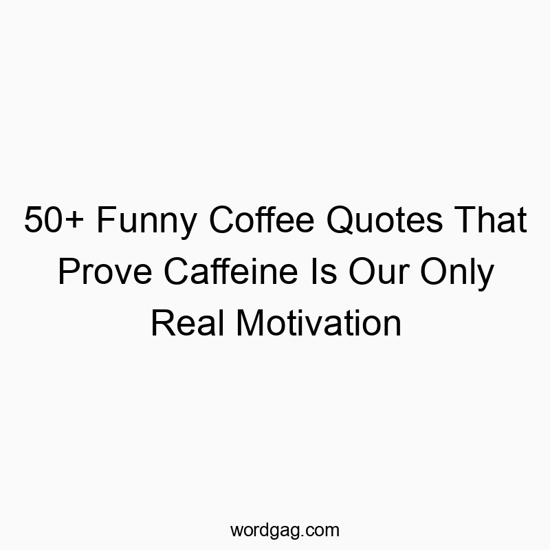 50+ Funny Coffee Quotes That Prove Caffeine Is Our Only Real Motivation