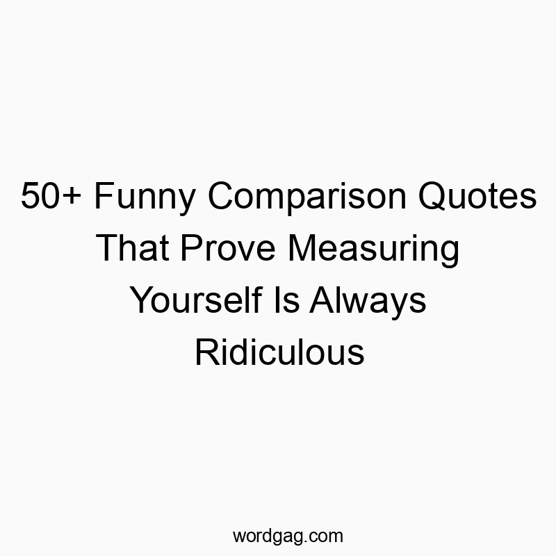 50+ Funny Comparison Quotes That Prove Measuring Yourself Is Always Ridiculous