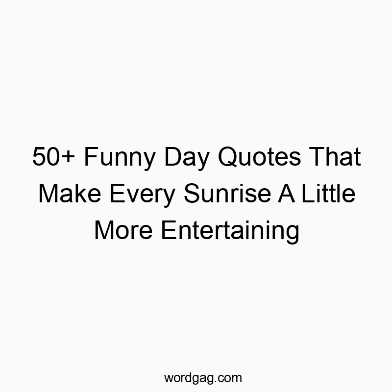 50+ Funny Day Quotes That Make Every Sunrise A Little More Entertaining