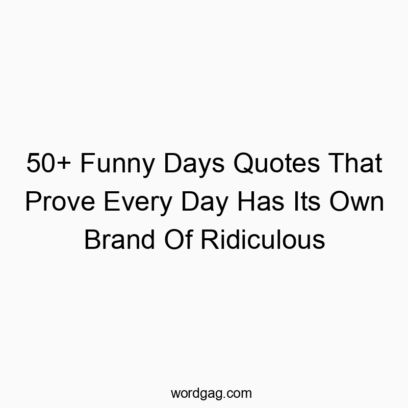 50+ Funny Days Quotes That Prove Every Day Has Its Own Brand Of Ridiculous