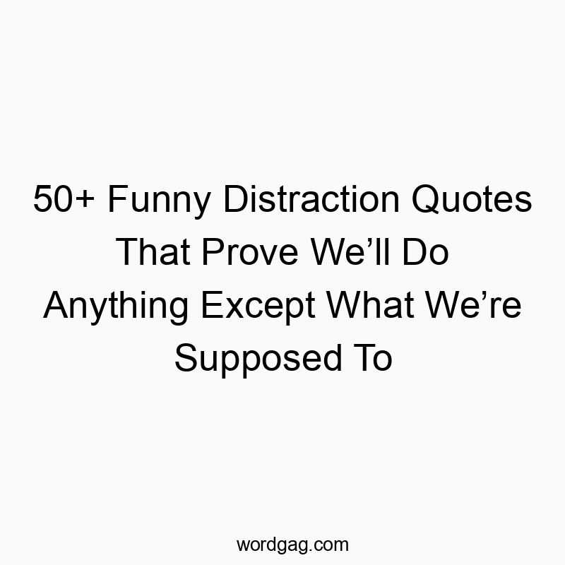 50+ Funny Distraction Quotes That Prove We’ll Do Anything Except What We’re Supposed To