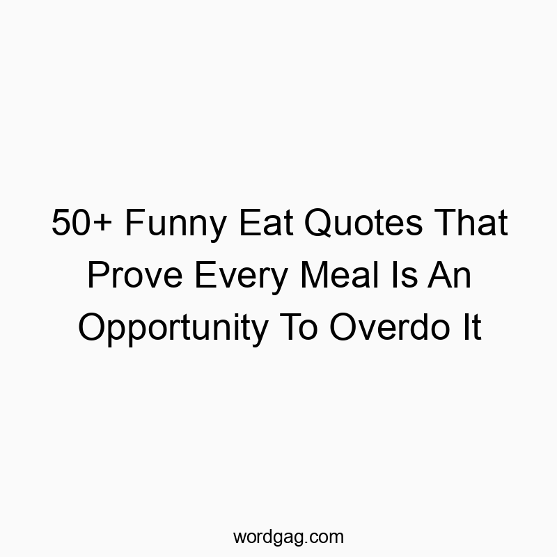 50+ Funny Eat Quotes That Prove Every Meal Is An Opportunity To Overdo It