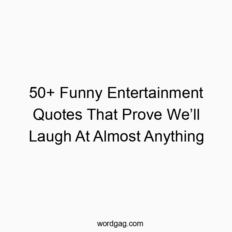 50+ Funny Entertainment Quotes That Prove We’ll Laugh At Almost Anything