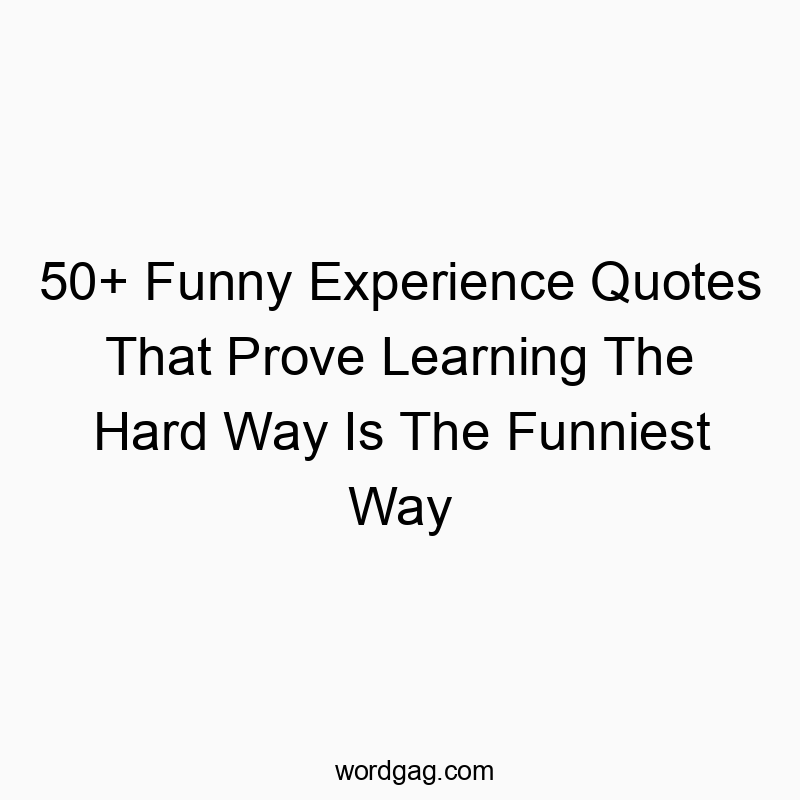 50+ Funny Experience Quotes That Prove Learning The Hard Way Is The Funniest Way
