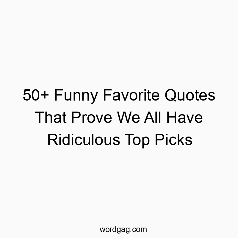 50+ Funny Favorite Quotes That Prove We All Have Ridiculous Top Picks