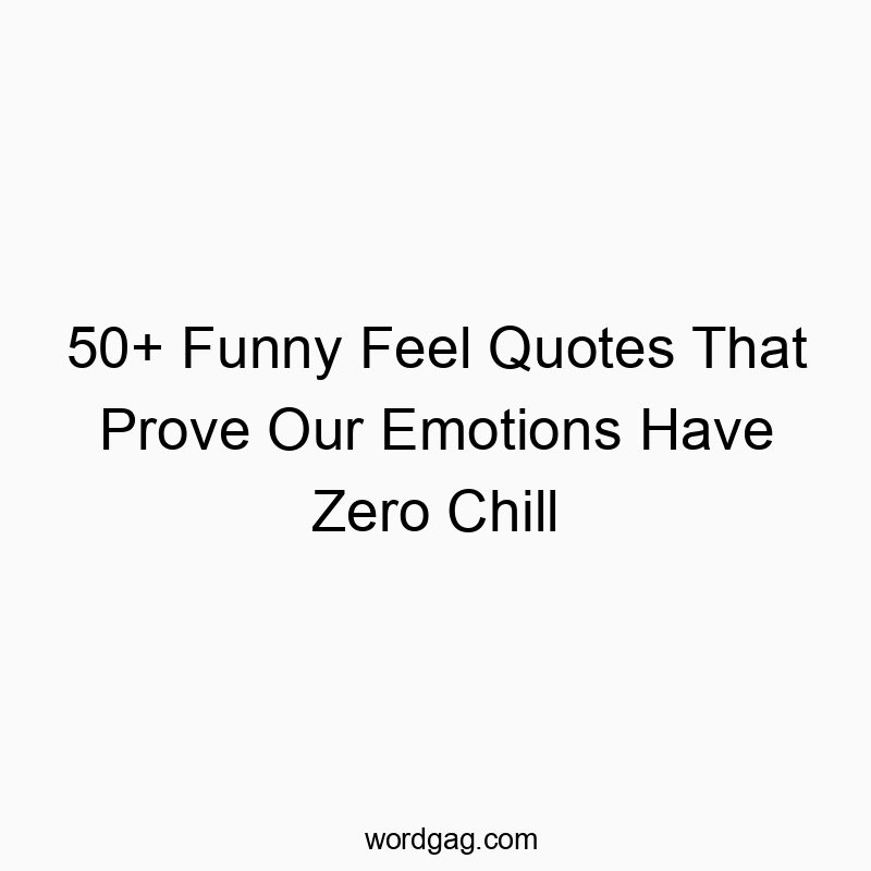 50+ Funny Feel Quotes That Prove Our Emotions Have Zero Chill