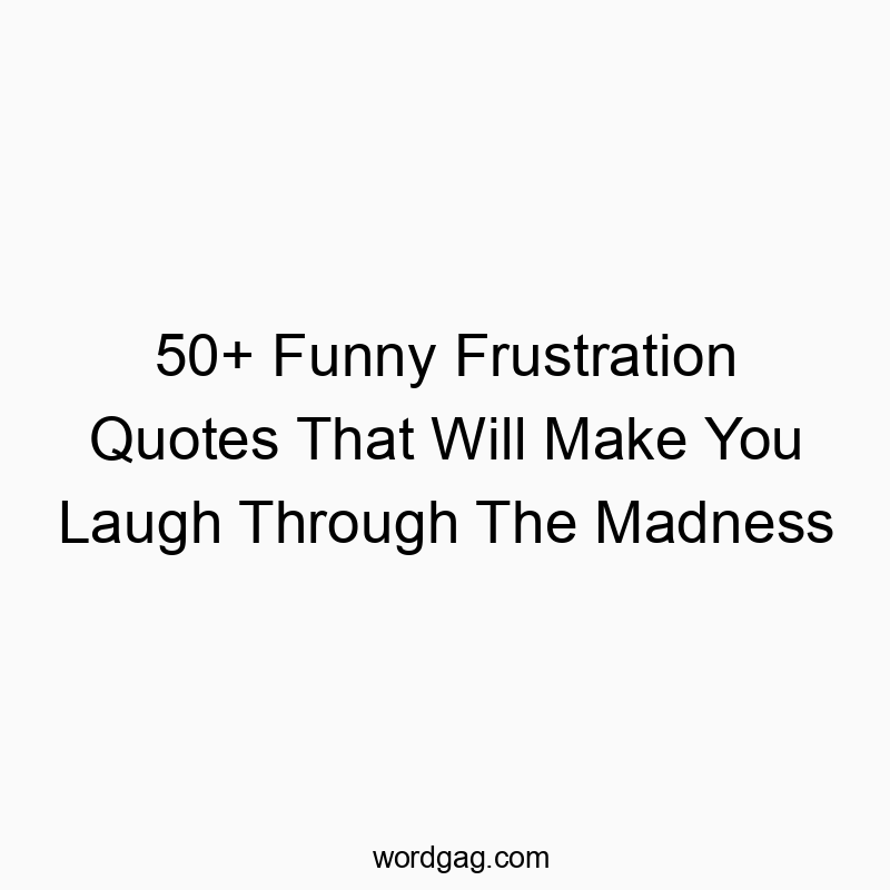 50+ Funny Frustration Quotes That Will Make You Laugh Through The Madness