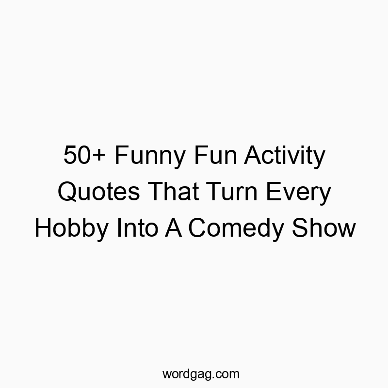 50+ Funny Fun Activity Quotes That Turn Every Hobby Into A Comedy Show