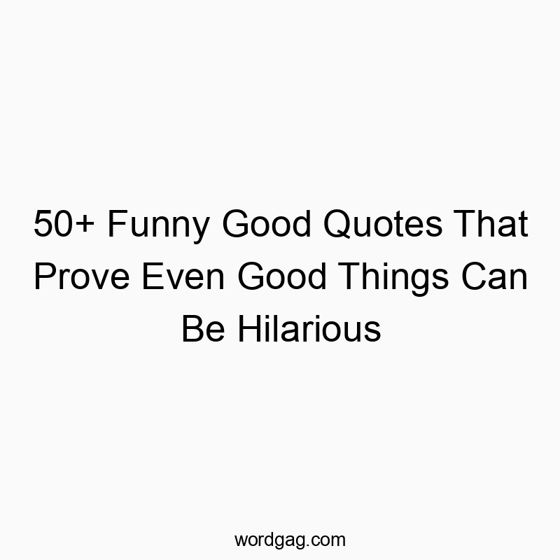 50+ Funny Good Quotes That Prove Even Good Things Can Be Hilarious