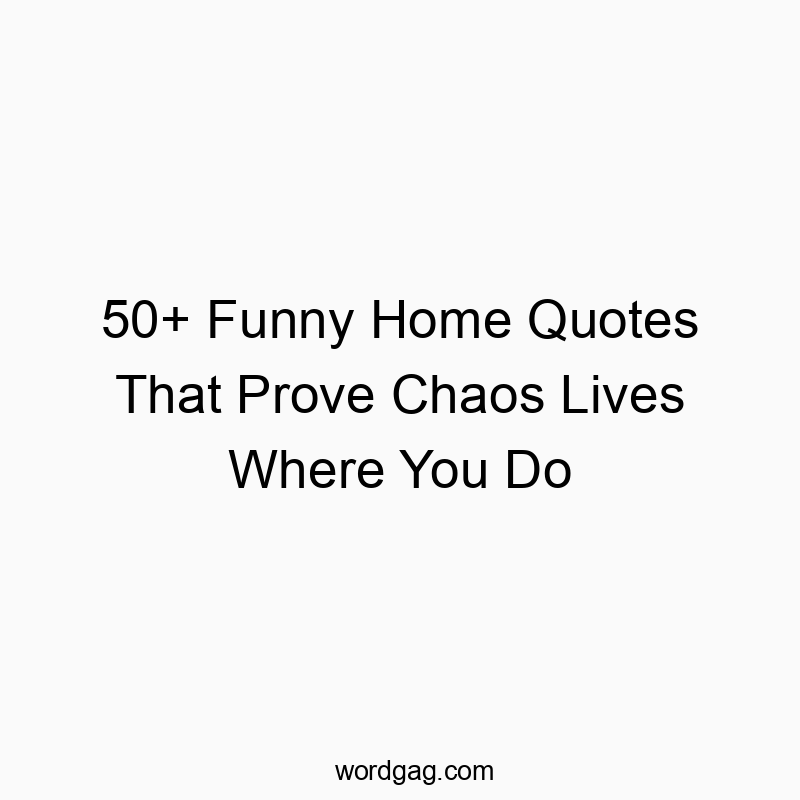 50+ Funny Home Quotes That Prove Chaos Lives Where You Do