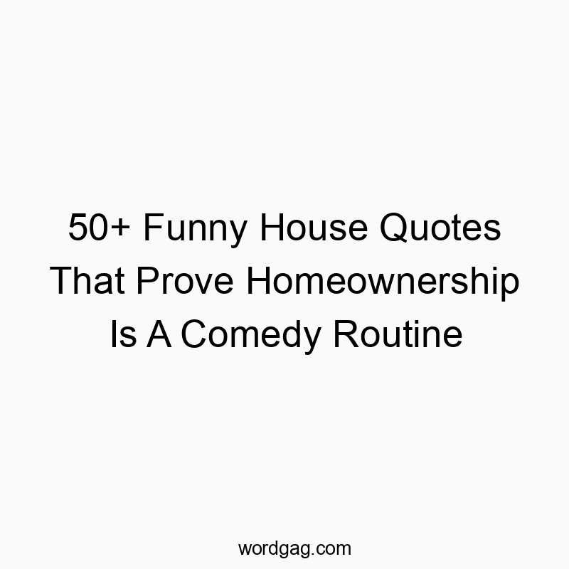 50+ Funny House Quotes That Prove Homeownership Is A Comedy Routine