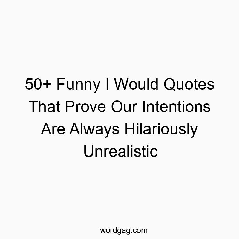 50+ Funny I Would Quotes That Prove Our Intentions Are Always Hilariously Unrealistic