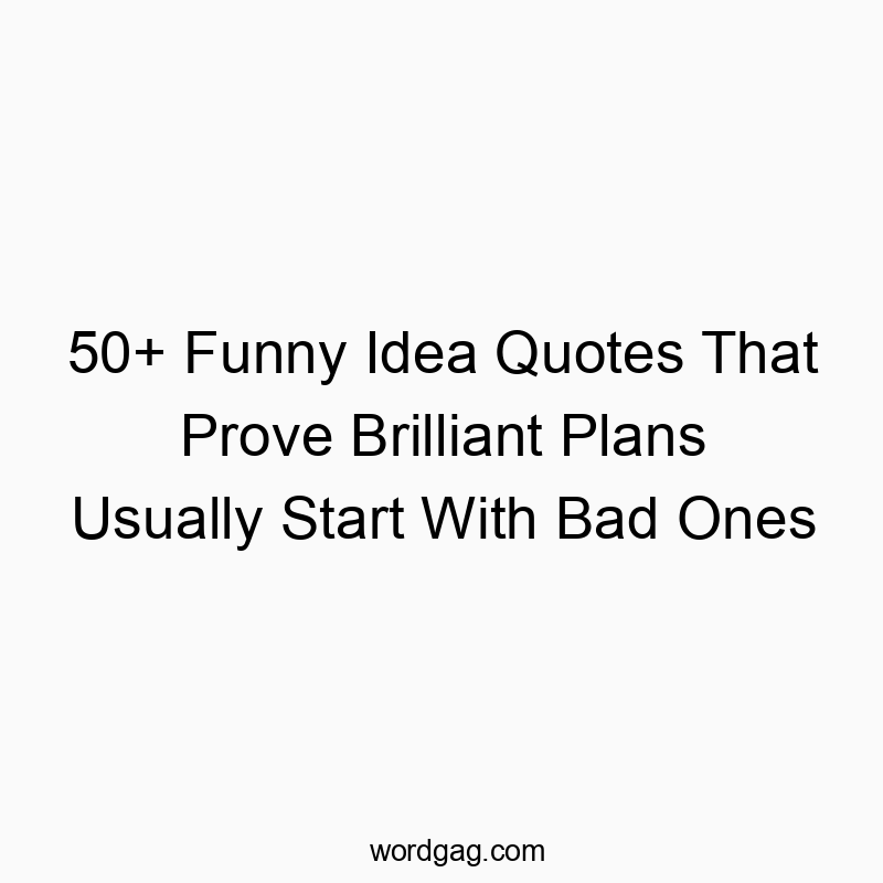 50+ Funny Idea Quotes That Prove Brilliant Plans Usually Start With Bad Ones