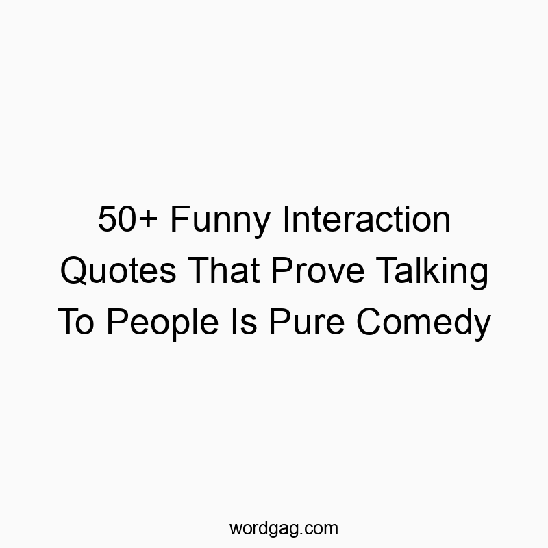 50+ Funny Interaction Quotes That Prove Talking To People Is Pure Comedy