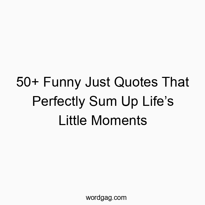 50+ Funny Just Quotes That Perfectly Sum Up Life’s Little Moments