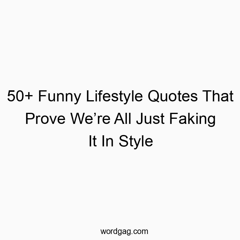 50+ Funny Lifestyle Quotes That Prove We’re All Just Faking It In Style