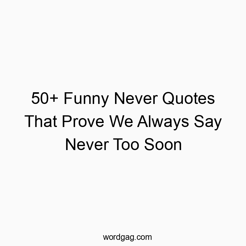50+ Funny Never Quotes That Prove We Always Say Never Too Soon