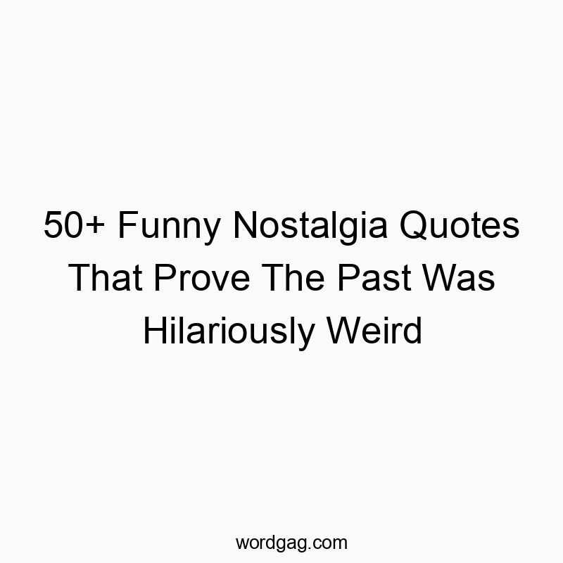 50+ Funny Nostalgia Quotes That Prove The Past Was Hilariously Weird