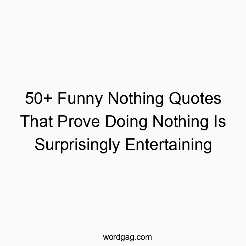 50+ Funny Nothing Quotes That Prove Doing Nothing Is Surprisingly Entertaining