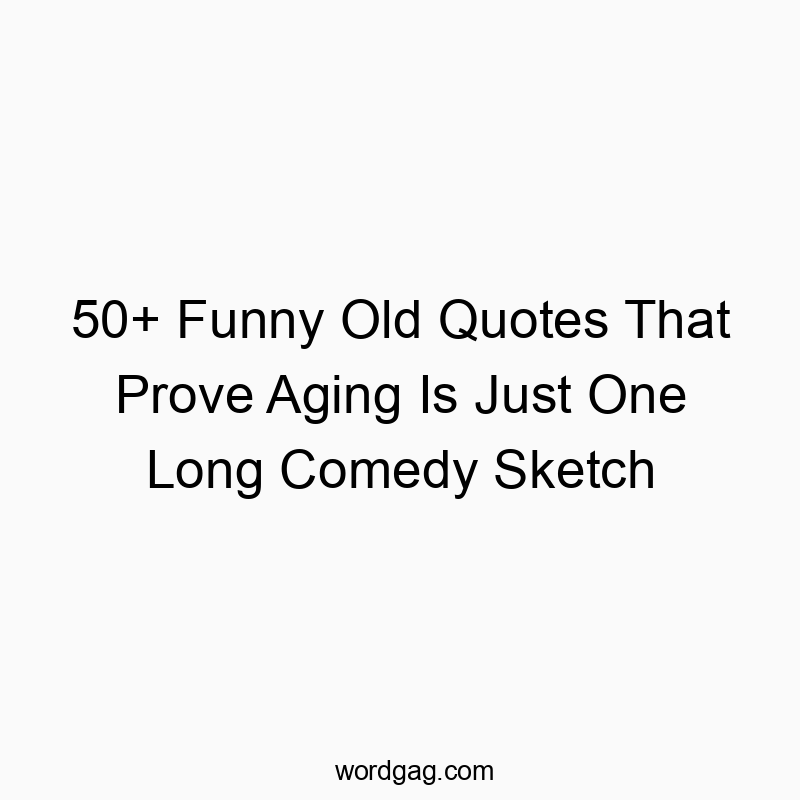 50+ Funny Old Quotes That Prove Aging Is Just One Long Comedy Sketch