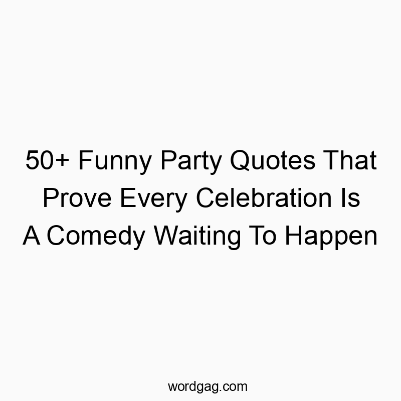 50+ Funny Party Quotes That Prove Every Celebration Is A Comedy Waiting To Happen