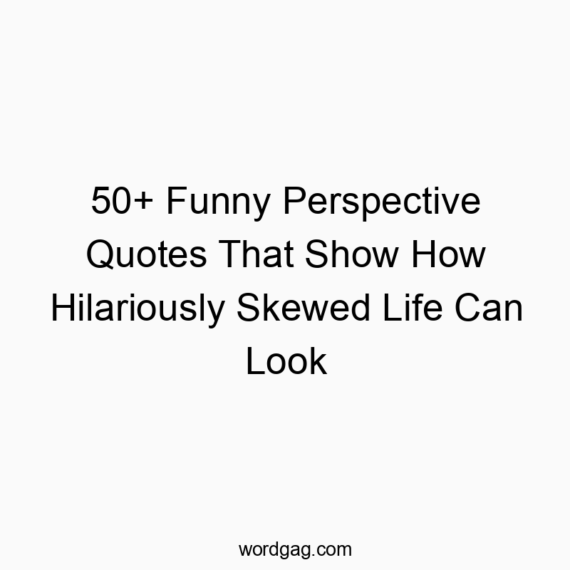 50+ Funny Perspective Quotes That Show How Hilariously Skewed Life Can Look