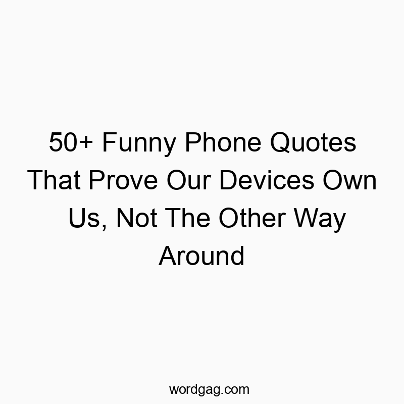 50+ Funny Phone Quotes That Prove Our Devices Own Us, Not The Other Way Around