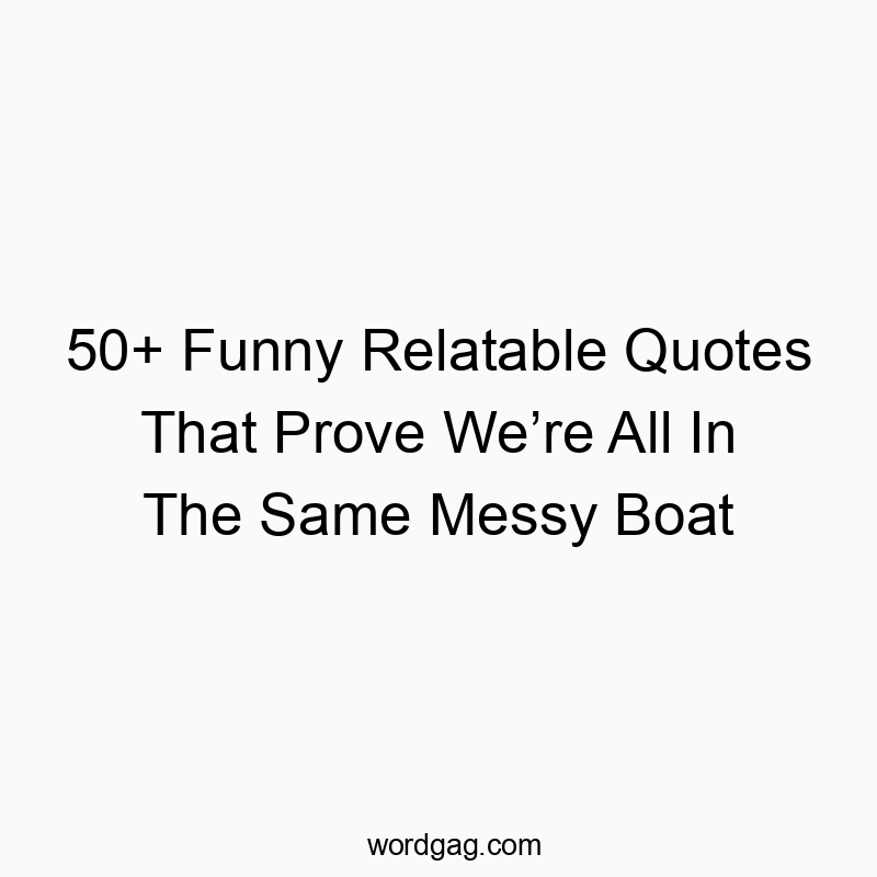 50+ Funny Relatable Quotes That Prove We’re All In The Same Messy Boat