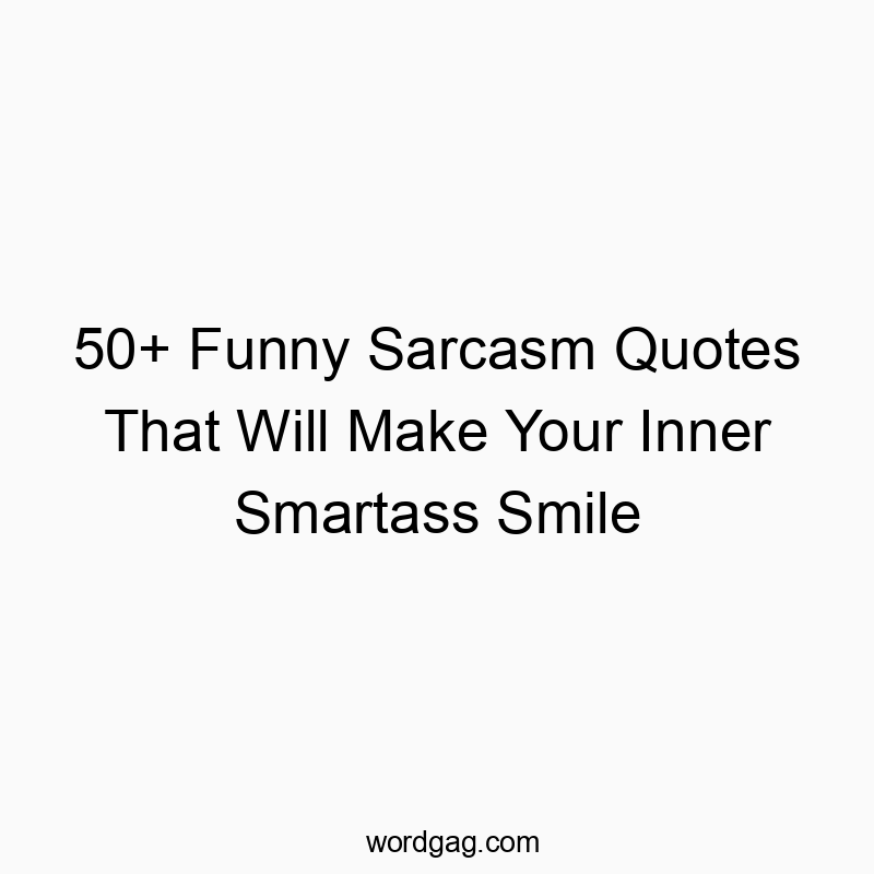 50+ Funny Sarcasm Quotes That Will Make Your Inner Smartass Smile